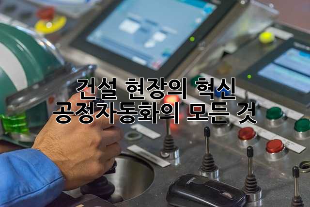 건설 현장의 혁신: 공정자동화의 모든 것