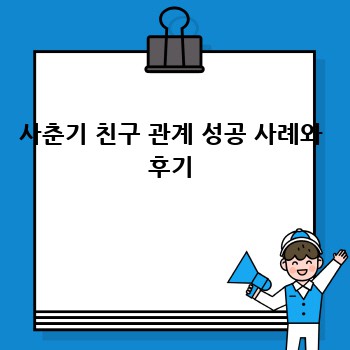 사춘기 친구 관계 성공 사례와 후기