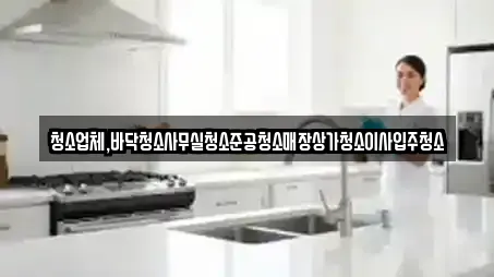 청소업체,바닥청소사무실청소준공청소매장상가청소이사입주청소