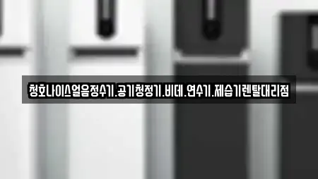 청호나이스얼음정수기.공기청정기.비데.연수기.제습기렌탈대리점