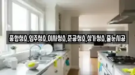 종합청소,입주청소,이사청소,준공청소,상가청소,줄눈시공