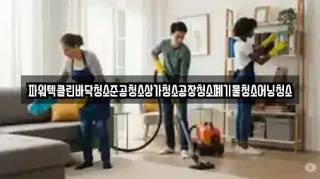 파워텍클린바닥청소준공청소상가청소공장청소폐기물청소어닝청소