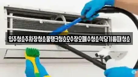 입주청소주차장청소물탱크청소오수장오폐수청소식당기름때청소