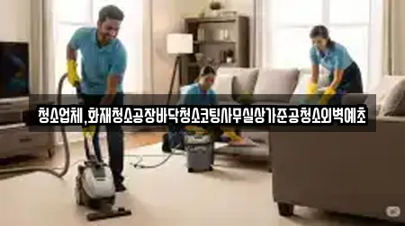 청소업체,화재청소공장바닥청소코팅사무실상가준공청소외벽예초