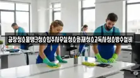 공장청소물탱크청소입주사무실청소화재청소고독사청소방수설비