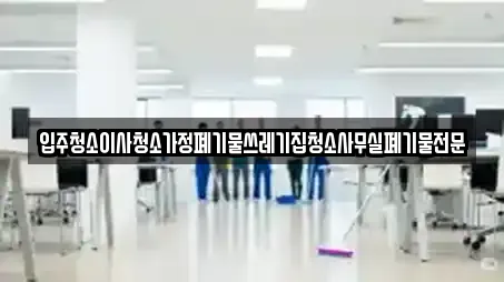 입주청소이사청소가정폐기물쓰레기집청소사무실폐기물전문