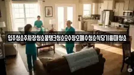 입주청소주차장청소물탱크청소오수장오폐수청소식당기름때청소