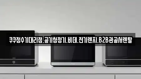 쿠쿠정수기대리점.공기청정기.비데.전기렌지.B2B관공서렌탈