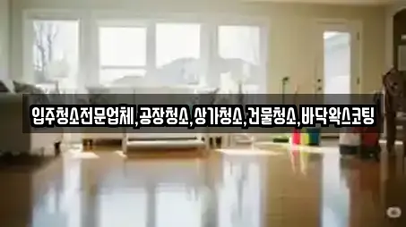 입주청소전문업체,공장청소,상가청소,건물청소,바닥왁스코팅