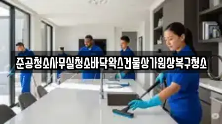 준공청소사무실청소바닥왁스건물상가원상복구청소
