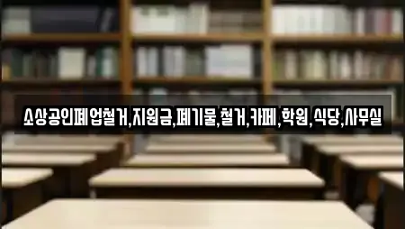 소상공인폐업철거,지원금,폐기물,철거,카페,학원,식당,사무실