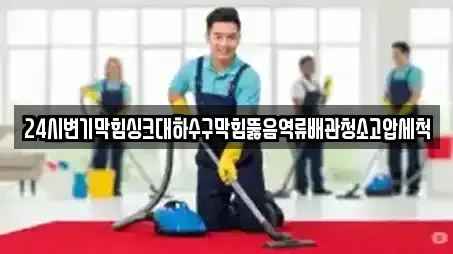 24시변기막힘싱크대하수구막힘뚫음역류배관청소고압세척