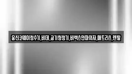 웅진코웨이정수기,비데,공기청정기,비렉스안마의자,매트리스,렌탈