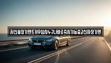 저신용장기렌트카무심사누구나바로즉시가능중고신차장기렌