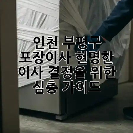 인천 부평구 포장이사: 현명한 이사 결정을 위한 심층 가이드 🏡✨