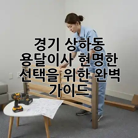 경기 상하동 용달이사, 현명한 선택을 위한 완벽 가이드! 🚚💡