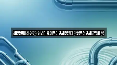 혜성설비하수구막힘변기뚫어수리교체싱크대막힘수전교체고압세척