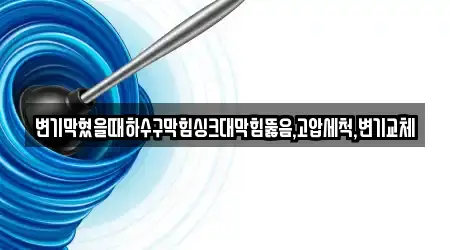 변기막혔을때하수구막힘싱크대막힘뚫음,고압세척,변기교체