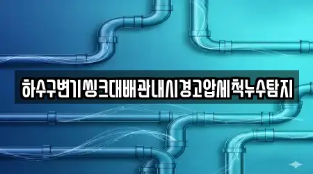 하수구변기씽크대배관내시경고압세척누수탐지