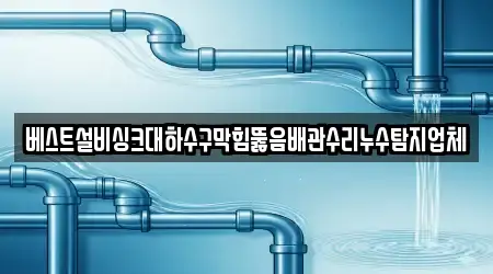 베스트설비싱크대하수구막힘뚫음배관수리누수탐지업체