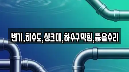 변기,하수도,싱크대,하수구막힘,뚫음수리