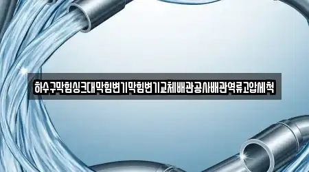 하수구막힘싱크대막힘변기막힘변기교체배관공사배관역류고압세척