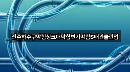 전주하수구막힘싱크대막힘변기막힘S배관클린업