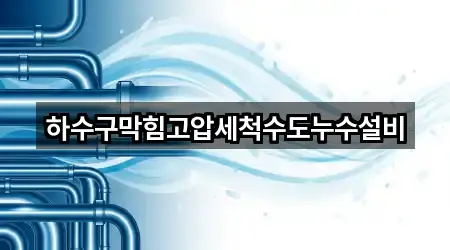 하수구막힘고압세척수도누수설비
