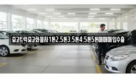 강원특별자치도 강릉시 옥계면 중고차매매 전문 중고트럭중고화물차1톤2.5톤3.5톤4.5톤5톤매매매입수출