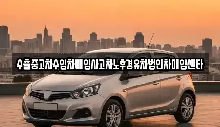강원특별자치도 양양군 강현면 중고차매입 전문 수출중고차수입차매입사고차노후경유차법인차매입센타