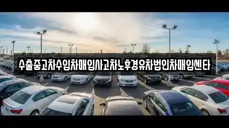 경기 이천시 부발읍 중고차매입 전문 수출중고차수입차매입사고차노후경유차법인차매입센타