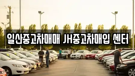 경기도 고양시 중고차매입 전문 일산중고차매매 JH중고차매입 센터