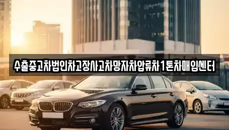 울산광역시 남구 무거동 중고차매입 전문 수출중고차법인차고장사고차망자차압류차1톤차매입센터