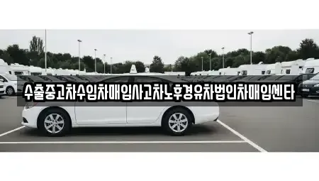 울산광역시 북구 송정동 중고차매입 전문 수출중고차수입차매입사고차노후경유차법인차매입센타
