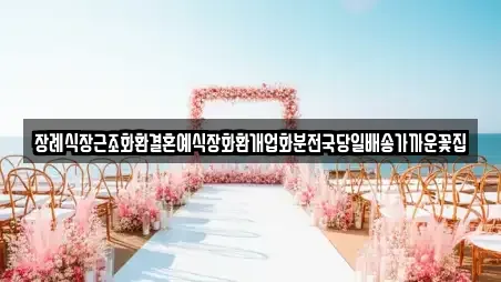 장례식장근조화환결혼예식장화환개업화분전국당일배송가까운꽃집