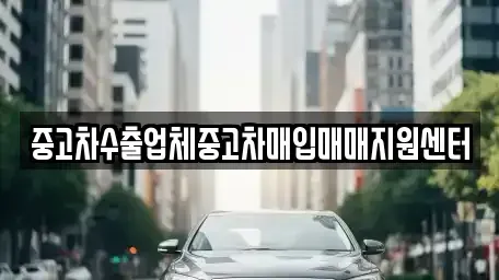 전북 군산시 나운동 중고차매입 전문 중고차수출업체중고차매입매매지원센터