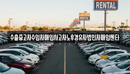 충청북도 옥천군 옥천읍 중고차매입 전문 수출중고차수입차매입사고차노후경유차법인차매입센타